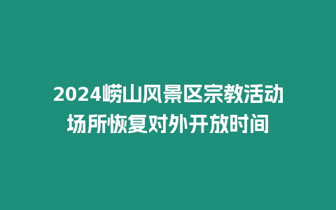 2024嶗山風景區宗教活動場所恢復對外開放時間