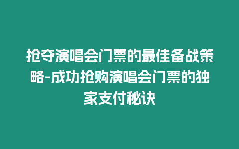 搶奪演唱會(huì)門票的最佳備戰(zhàn)策略-成功搶購演唱會(huì)門票的獨(dú)家支付秘訣