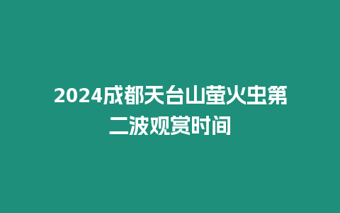 2024成都天臺山螢火蟲第二波觀賞時間