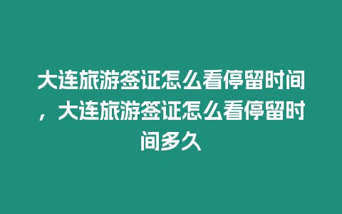 大連旅游簽證怎么看停留時間，大連旅游簽證怎么看停留時間多久