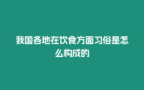 我國各地在飲食方面習(xí)俗是怎么構(gòu)成的