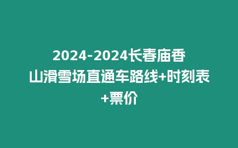 2024-2024長春廟香山滑雪場直通車路線+時刻表+票價