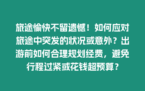 旅途愉快不留遺憾！如何應對旅途中突發的狀況或意外？出游前如何合理規劃經費，避免行程過緊或花錢超預算？