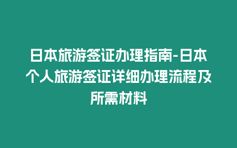 日本旅游簽證辦理指南-日本個(gè)人旅游簽證詳細(xì)辦理流程及所需材料