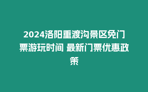 2024洛陽重渡溝景區免門票游玩時間 最新門票優惠政策