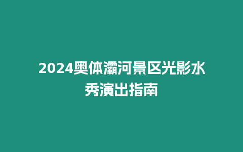 2024奧體灞河景區光影水秀演出指南