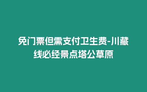 免門票但需支付衛生費-川藏線必經景點塔公草原