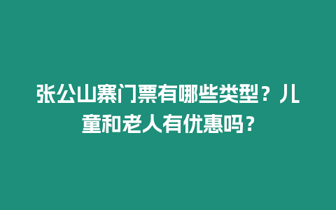 張公山寨門票有哪些類型？兒童和老人有優惠嗎？