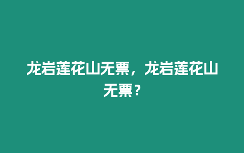 龍巖蓮花山無(wú)票，龍巖蓮花山無(wú)票？