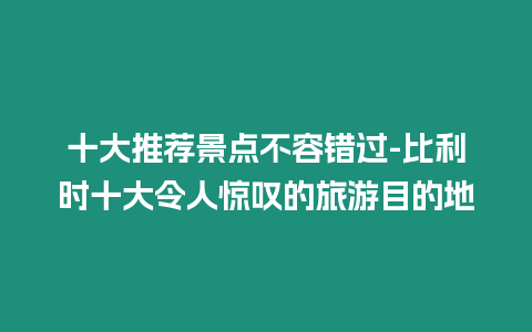 十大推薦景點不容錯過-比利時十大令人驚嘆的旅游目的地