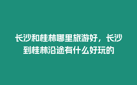 長沙和桂林哪里旅游好，長沙到桂林沿途有什么好玩的