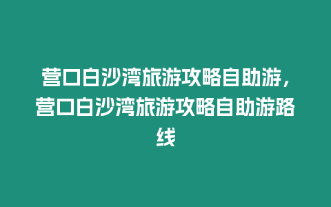 營(yíng)口白沙灣旅游攻略自助游，營(yíng)口白沙灣旅游攻略自助游路線