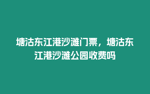 塘沽東江港沙灘門票，塘沽東江港沙灘公園收費(fèi)嗎