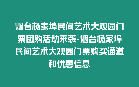 煙臺楊家埠民間藝術大觀園門票團購活動來襲-煙臺楊家埠民間藝術大觀園門票購買通道和優惠信息