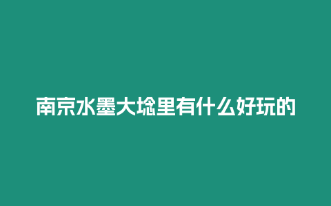 南京水墨大埝里有什么好玩的