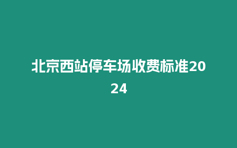 北京西站停車場收費標準2024