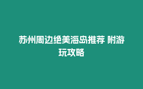 蘇州周邊絕美海島推薦 附游玩攻略