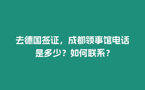 去德國簽證，成都領(lǐng)事館電話是多少？如何聯(lián)系？