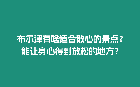 布爾津有啥適合散心的景點？能讓身心得到放松的地方？