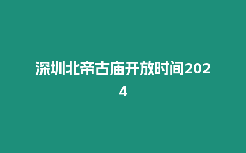 深圳北帝古廟開放時間2024