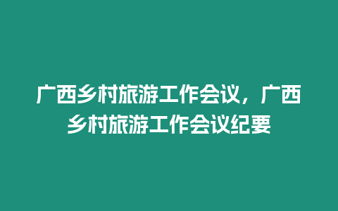 廣西鄉村旅游工作會議，廣西鄉村旅游工作會議紀要