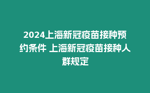 2024上海新冠疫苗接種預約條件 上海新冠疫苗接種人群規定