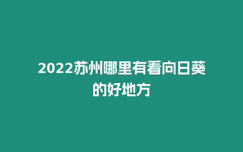 2024蘇州哪里有看向日葵的好地方