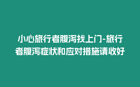 小心旅行者腹瀉找上門-旅行者腹瀉癥狀和應(yīng)對(duì)措施請(qǐng)收好