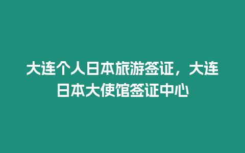 大連個人日本旅游簽證，大連日本大使館簽證中心