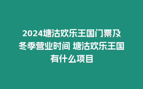 2024塘沽歡樂王國門票及冬季營業時間 塘沽歡樂王國有什么項目