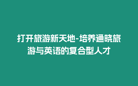 打開(kāi)旅游新天地-培養(yǎng)通曉旅游與英語(yǔ)的復(fù)合型人才