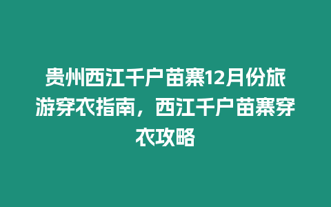 貴州西江千戶苗寨12月份旅游穿衣指南，西江千戶苗寨穿衣攻略