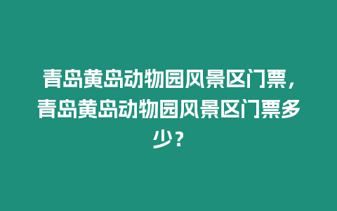 青島黃島動物園風景區門票，青島黃島動物園風景區門票多少？
