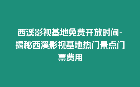 西溪影視基地免費(fèi)開放時(shí)間-揭秘西溪影視基地?zé)衢T景點(diǎn)門票費(fèi)用