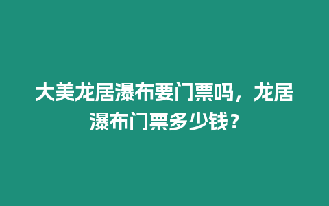 大美龍居瀑布要門票嗎，龍居瀑布門票多少錢？