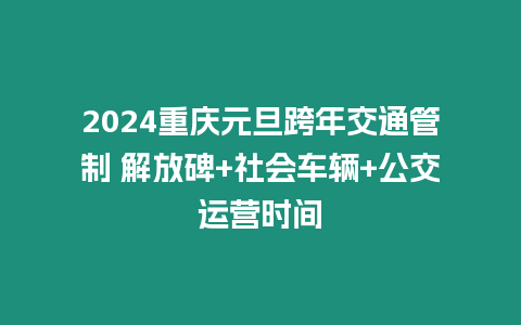 2024重慶元旦跨年交通管制 解放碑+社會車輛+公交運營時間