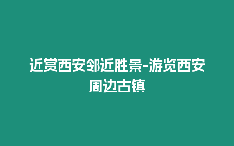 近賞西安鄰近勝景-游覽西安周邊古鎮