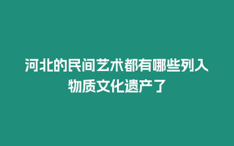 河北的民間藝術都有哪些列入物質文化遺產了