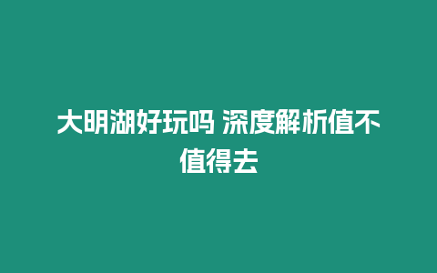 大明湖好玩嗎 深度解析值不值得去