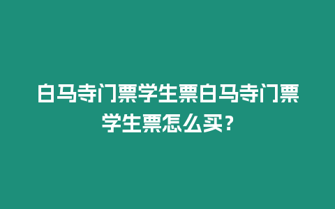 白馬寺門票學生票白馬寺門票學生票怎么買？