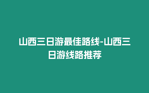 山西三日游最佳路線-山西三日游線路推薦