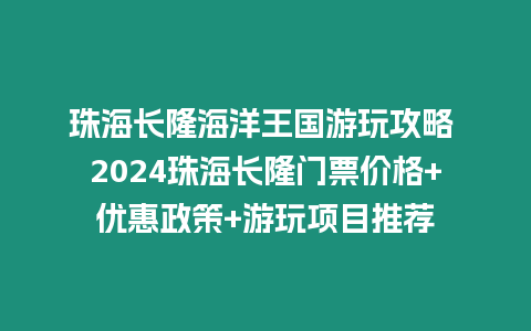 珠海長隆海洋王國游玩攻略 2024珠海長隆門票價格+優惠政策+游玩項目推薦