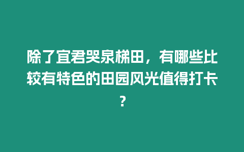 除了宜君哭泉梯田，有哪些比較有特色的田園風光值得打卡？