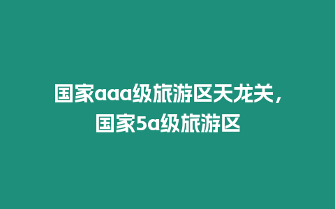 國家aaa級旅游區天龍關，國家5a級旅游區