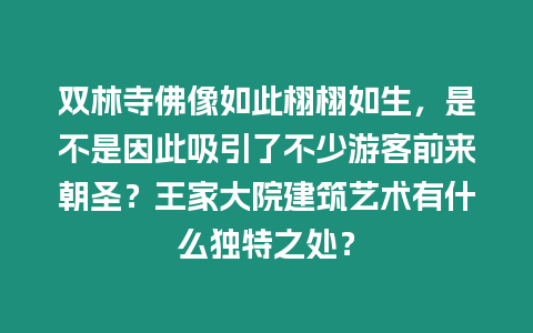 雙林寺佛像如此栩栩如生，是不是因此吸引了不少游客前來朝圣？王家大院建筑藝術有什么獨特之處？