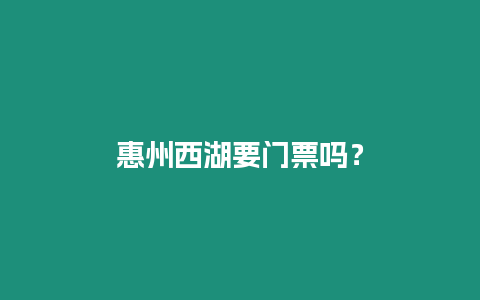 惠州西湖要門票嗎？