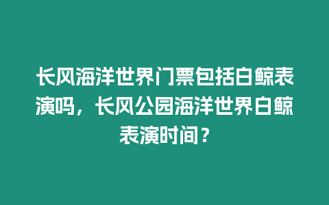 長風海洋世界門票包括白鯨表演嗎，長風公園海洋世界白鯨表演時間？