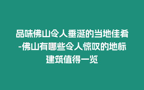 品味佛山令人垂涎的當地佳肴-佛山有哪些令人驚嘆的地標建筑值得一覽