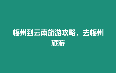 梅州到云南旅游攻略，去梅州旅游