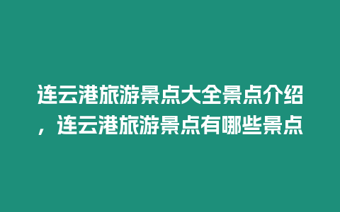 連云港旅游景點(diǎn)大全景點(diǎn)介紹，連云港旅游景點(diǎn)有哪些景點(diǎn)